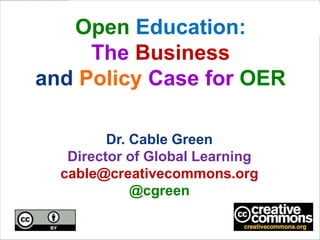 Open Education:
The Business
and Policy Case for OER
Dr. Cable Green
Director of Global Learning
cable@creativecommons.org
@cgreen

 