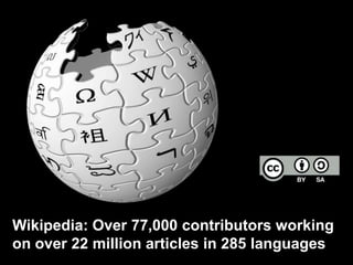 Wikipedia: Over 77,000 contributors working
on over 22 million articles in 285 languages

 