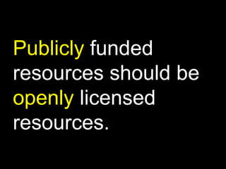 Publicly funded
resources should be
openly licensed
resources.

 