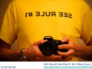 CC BY-NC-ND

046: Rule #2: See Rule #1 By: William Couch
http://www.flickr.com/photos/wcouch/226861055

 