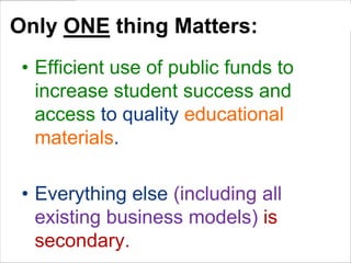 Only ONE thing Matters:
• Efficient use of public funds to
increase student success and
access to quality educational
materials.
• Everything else (including all
existing business models) is
secondary.

 