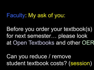 Faculty: My ask of you:

Before you order your textbook(s)
for next semester… please look
at Open Textbooks and other OER
Can you reduce / remove
student textbook costs? (session)

 