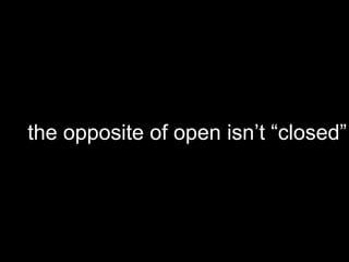 the opposite of open isn’t “closed”

 