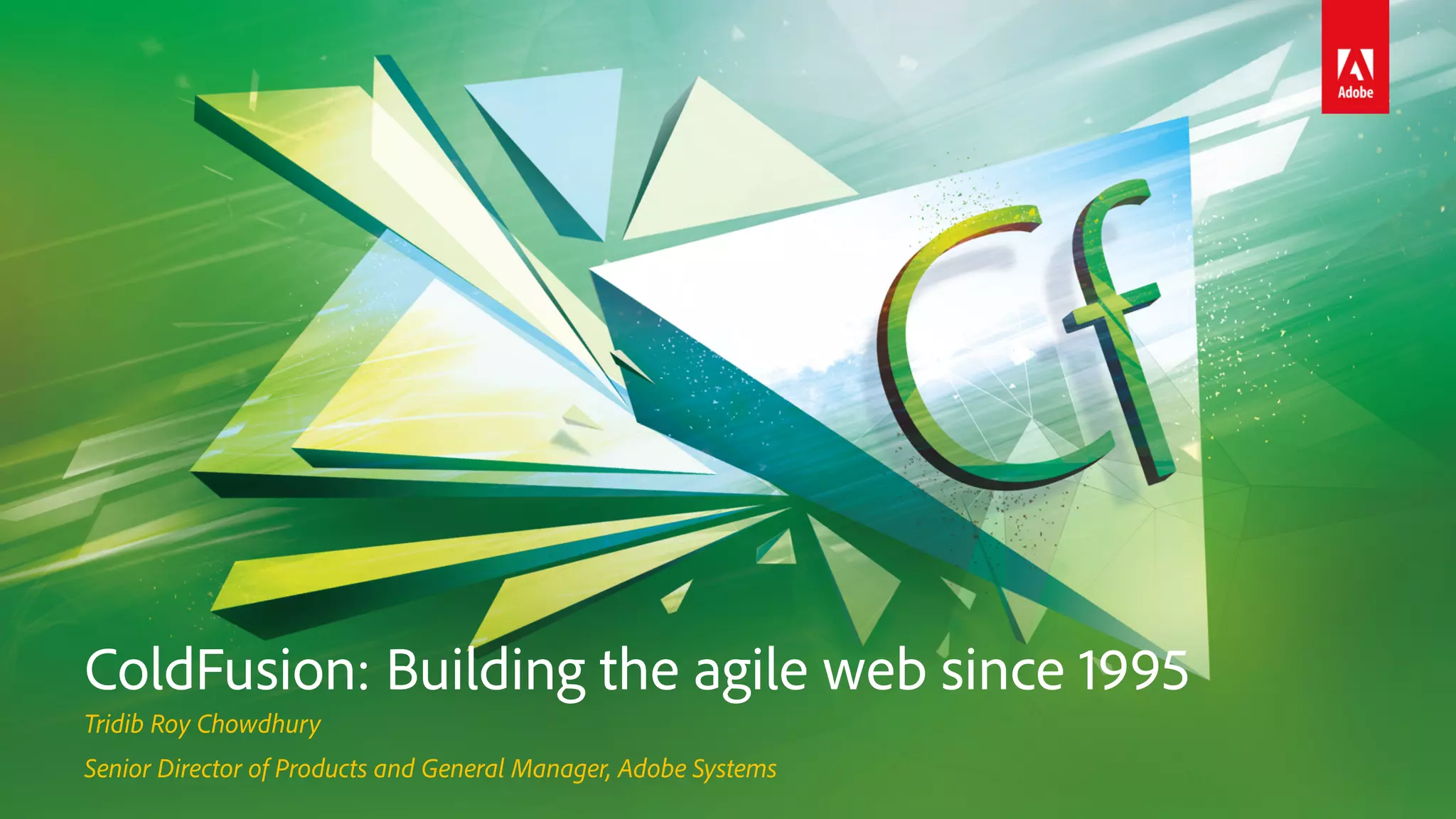 ColdFusion: Building the agile web since 1995
Tridib Roy Chowdhury
Senior Director of Products and General Manager, Adobe Systems
 