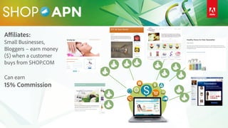 Affiliates:
Small Businesses,
Bloggers – earn money
($) when a customer
buys from SHOP.COM
Can earn
15% Commission
 