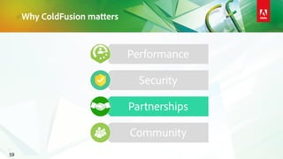 Why ColdFusion matters
59
Performance
Security
Partnerships
Community
 