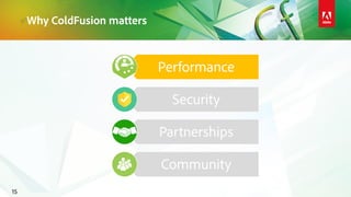 Why ColdFusion matters
15
Performance
Security
Partnerships
Community
 