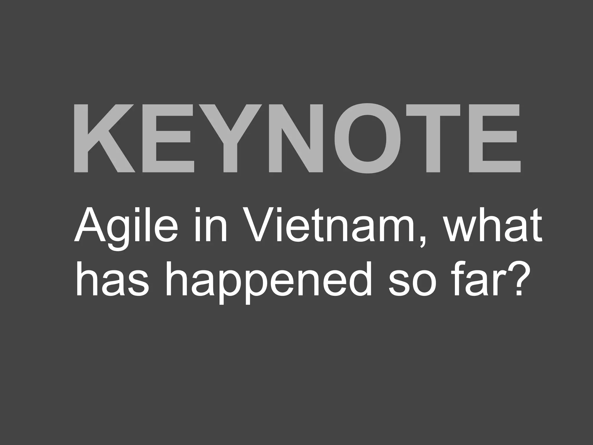 KEYNOTE
Agile in Vietnam, what
has happened so far?