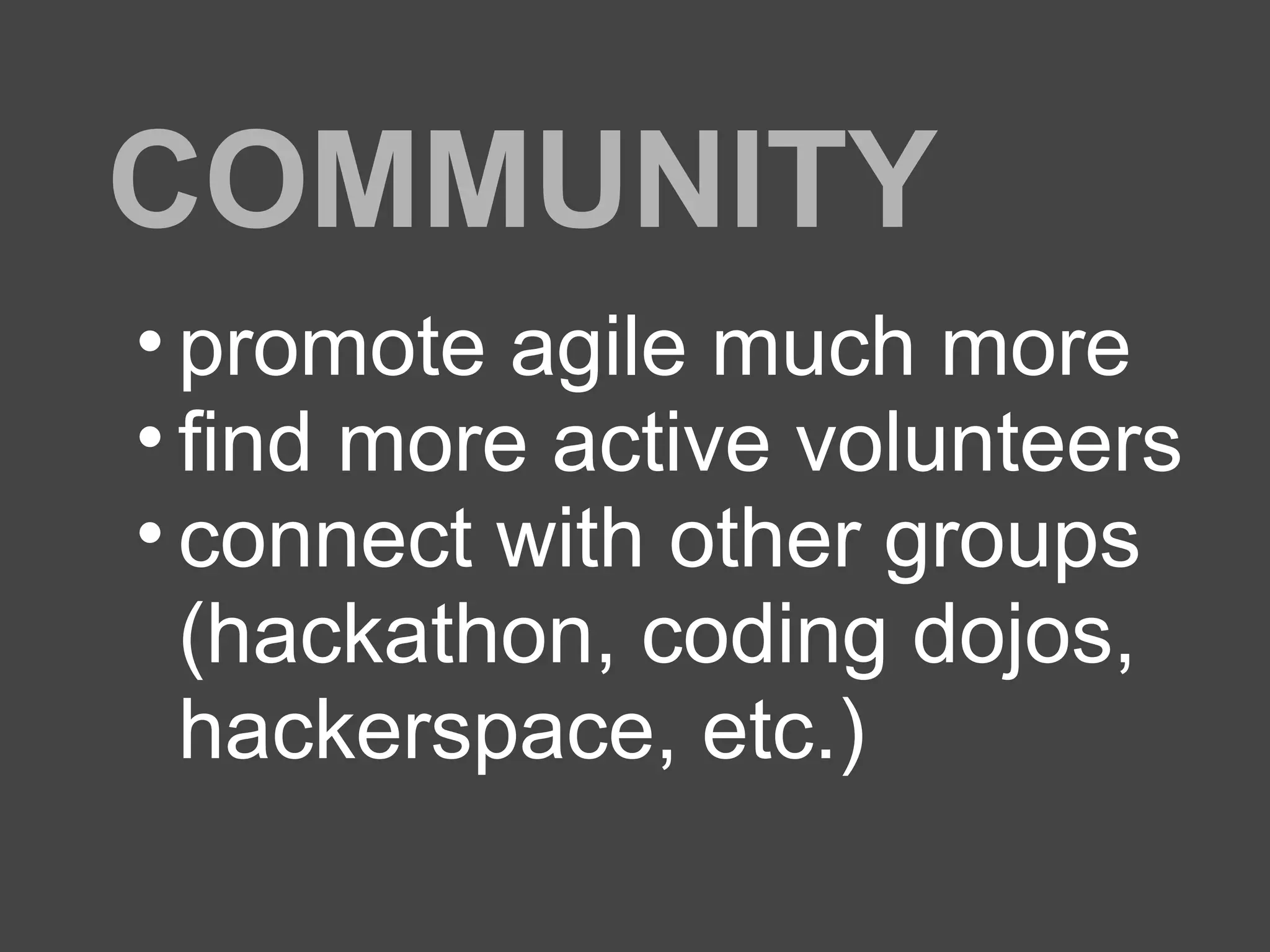 COMMUNITY
• promote agile much more
• find more active volunteers
• connect with other groups
(hackathon, coding dojos,
hackerspace, etc.)
