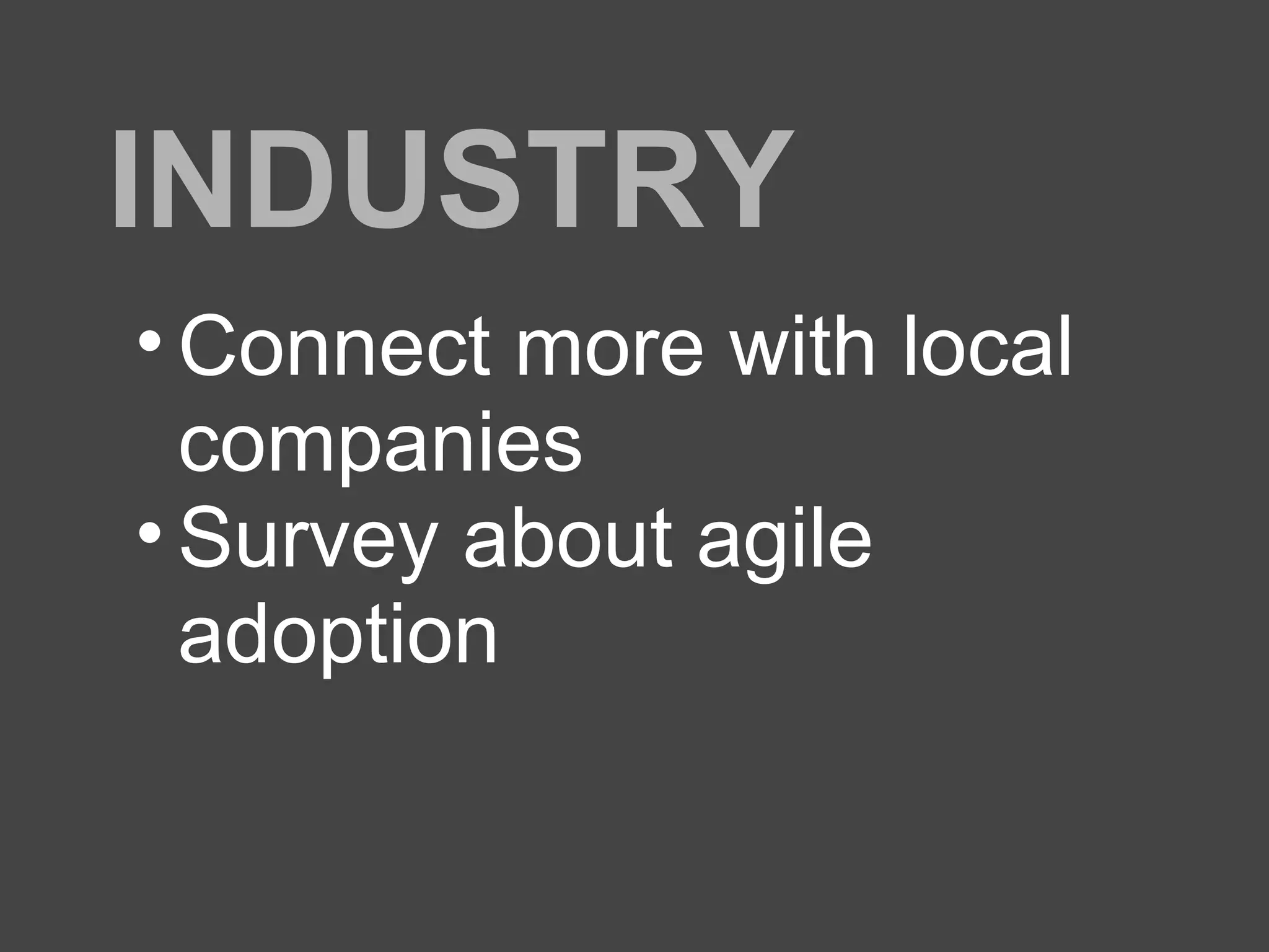 INDUSTRY
• Connect more with local
companies
• Survey about agile
adoption
