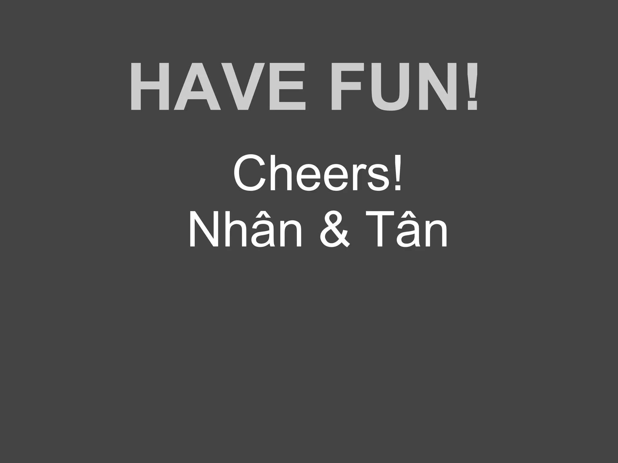 HAVE FUN!
Cheers!
Nhân & Tân
