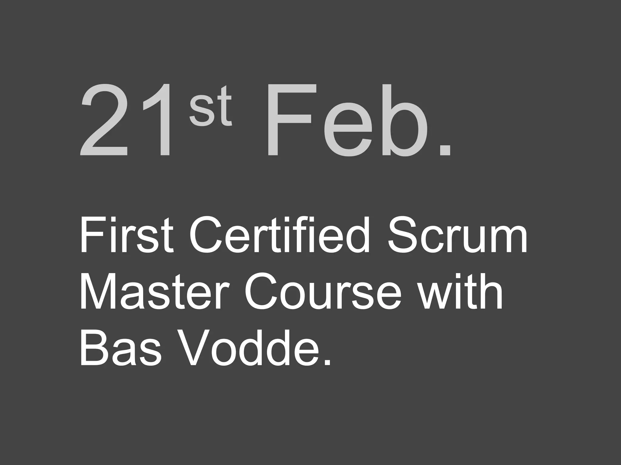 21 Feb.
st
First Certified Scrum
Master Course with
Bas Vodde.