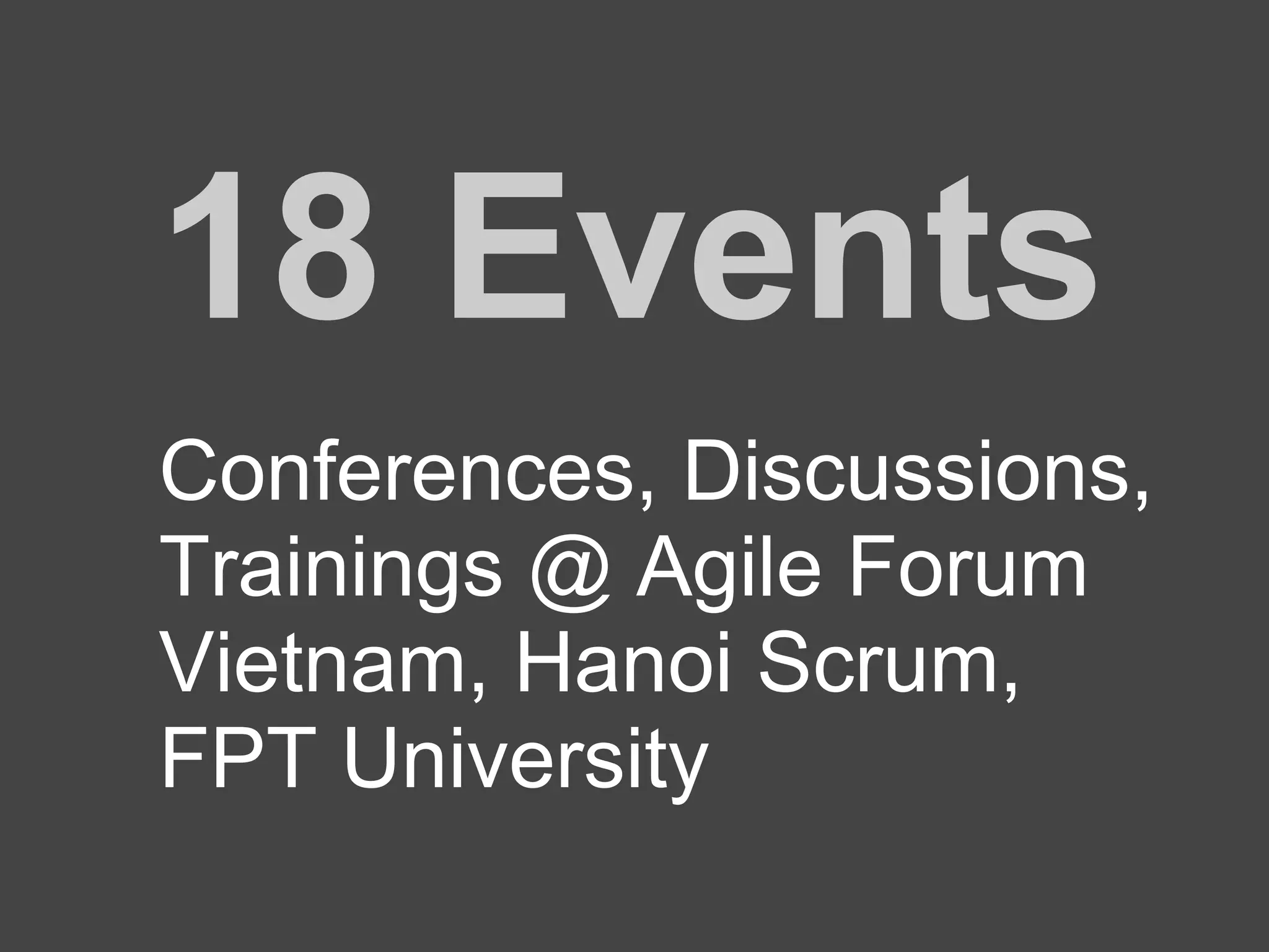 18 Events
Conferences, Discussions,
Trainings @ Agile Forum
Vietnam, Hanoi Scrum,
FPT University