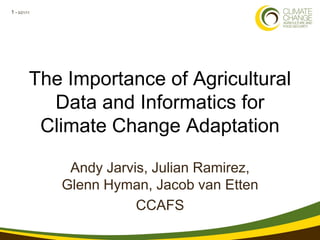1 • 3/21/11
The Importance of Agricultural
Data and Informatics for
Climate Change Adaptation
Andy Jarvis, Julian Ramirez,
Glenn Hyman, Jacob van Etten
CCAFS
 