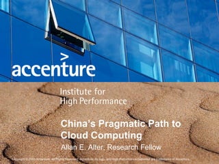 China’s Pragmatic Path to
                                   Cloud Computing
                                   Allan E. Alter, Research Fellow
Copyright © 2010 Accenture All Rights Reserved. Accenture, its logo, and High Performance Delivered are trademarks of Accenture.
 
