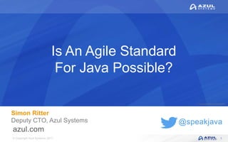 © Copyright Azul Systems 2017
© Copyright Azul Systems 2015
@speakjava
Is An Agile Standard
For Java Possible?
Simon Ritter
Deputy CTO, Azul Systems
1
 