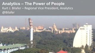 Analytics – The Power of People
Kurt J. Bilafer – Regional Vice President, Analytics
@Bilafer

 