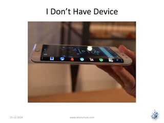 I Don’t Have Device 
15-12-2014 www.letsnurture.com 
 