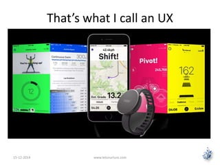 That’s what I call an UX 
15-12-2014 www.letsnurture.com 
 