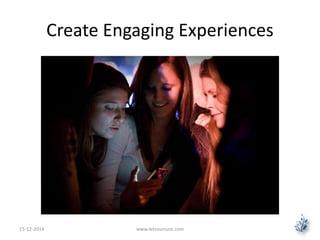 Create Engaging Experiences 
15-12-2014 www.letsnurture.com 
 