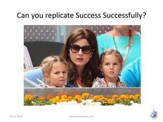 Can you replicate Success Successfully? 
15-12-2014 www.letsnurture.com 
 