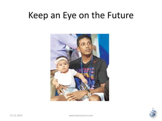 Keep an Eye on the Future 
15-12-2014 www.letsnurture.com 
 