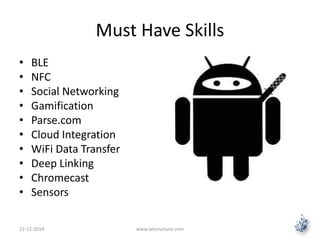 Must Have Skills 
• BLE 
• NFC 
• Social Networking 
• Gamification 
• Parse.com 
• Cloud Integration 
• WiFi Data Transfer 
• Deep Linking 
• Chromecast 
• Sensors 
15-12-2014 www.letsnurture.com 
 