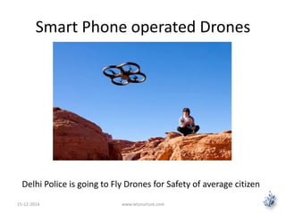 Smart Phone operated Drones 
Delhi Police is going to Fly Drones for Safety of average citizen 
15-12-2014 www.letsnurture.com 
 