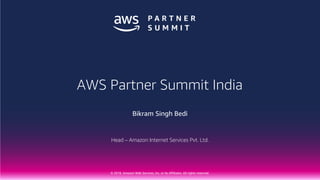 © 2018, Amazon Web Services, Inc. or Its Affiliates. All rights reserved.
Bikram Singh Bedi
Head – Amazon Internet Services Pvt. Ltd.
AWS Partner Summit India
 