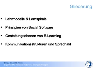 Lehrmodelle & Lernspirale Prinzipien von Social Software Gestaltungsebenen von E-Learning Kommunikationsstrukturen und Sprechakt Gliederung 