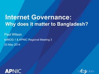Internet Governance:
Why does it matter to Bangladesh?
Paul Wilson
bdNOG 1 & APNIC Regional Meeting 3
23 May 2014
 