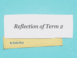 Reflection of Term 2

By Bel la C h oi
 