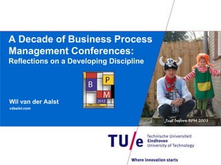 A Decade of Business Process
Management Conferences:
Reflections on a Developing Discipline




Wil van der Aalst
vdaalst.com


                                         Just before BPM 2003
 