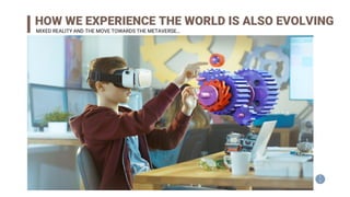 1
1
HOW WE EXPERIENCE THE WORLD IS ALSO EVOLVING
MIXED REALITY AND THE MOVE TOWARDS THE METAVERSE…
 