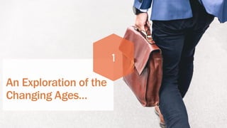An Exploration of the
Changing Ages…
1
 