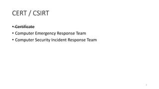 CERT / CSIRT
• Certificate
• Computer Emergency Response Team
• Computer Security Incident Response Team
3
 