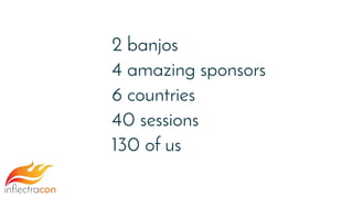 2 banjos
4 amazing sponsors
6 countries
40 sessions
130 of us
 