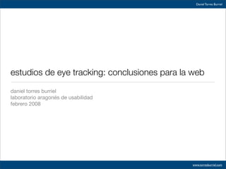 Daniel Torres Burriel




estudios de eye tracking: conclusiones para la web

daniel torres burriel
laboratorio aragonés de usabilidad
febrero 2008




                                              www.torresburriel.com