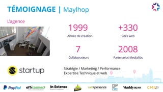 TÉMOIGNAGE | Maylhop
Année de création
1999
Sites web
+330
Collaborateurs
7
Partenariat Medialibs
2008
Stratégie / Marketing / Performance 
Expertise Technique et web
L’agence
 