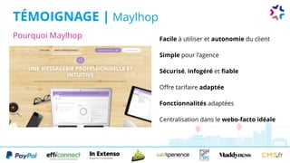 Pourquoi Maylhop
TÉMOIGNAGE | Maylhop
Facile à utiliser et autonomie du client
Simple pour l’agence
Sécurisé, infogéré et fiable
Offre tarifaire adaptée
Fonctionnalités adaptées
Centralisation dans le webo-facto idéale
 