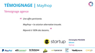 Témoignage agence
TÉMOIGNAGE | Maylhop
Une offre pertinente.
Maylhop = la solution alternative trouvée.
Répond à 100% des besoins.
Christophe POUSSIN
Gérant 
Startup
“
”
 