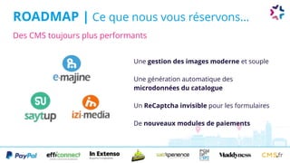 ROADMAP | Ce que nous vous réservons...
Une gestion des images moderne et souple
Une génération automatique des
microdonnées du catalogue
Un ReCaptcha invisible pour les formulaires
De nouveaux modules de paiements
Des CMS toujours plus performants
 