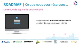 ROADMAP | Ce que nous vous réservons...
Proposez une interface moderne de
gestion de contenus à vos clients
Une nouvelle apparence pour e-majine
 
