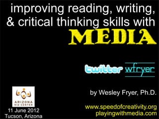 improving reading, writing,
& critical thinking skills with




                   by Wesley Fryer, Ph.D.

                  www.speedofcreativity.org
 11 June 2012
Tucson, Arizona
                    playingwithmedia.com
 