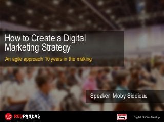 Digital DIY’ers Meetup
How to Create a Digital
Marketing Strategy
Speaker: Moby Siddique
An agile approach 10 years in the making
 