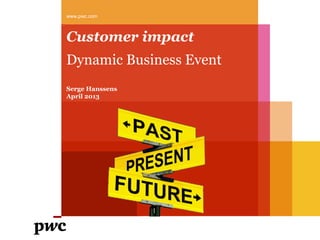 Customer impact
Dynamic Business Event
www.pwc.com
Serge Hanssens
April 2013
 
