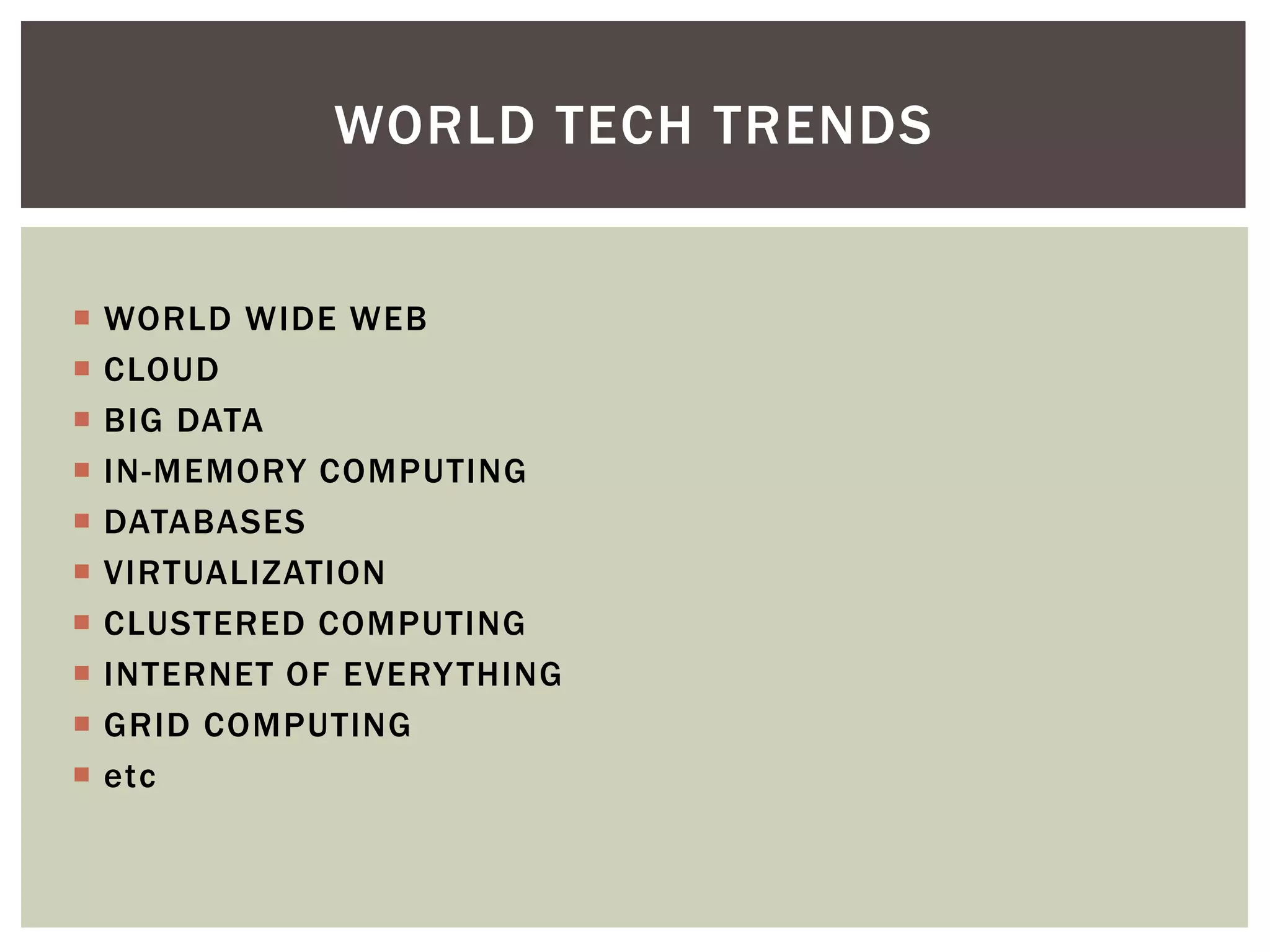  WORLD WIDE WEB
 CLOUD
 BIG DATA
 IN-MEMORY COMPUTING
 DATABASES
 VIRTUALIZATION
 CLUSTERED COMPUTING
 INTERNET OF EVERYTHING
 GRID COMPUTING
 etc
WORLD TECH TRENDS
 