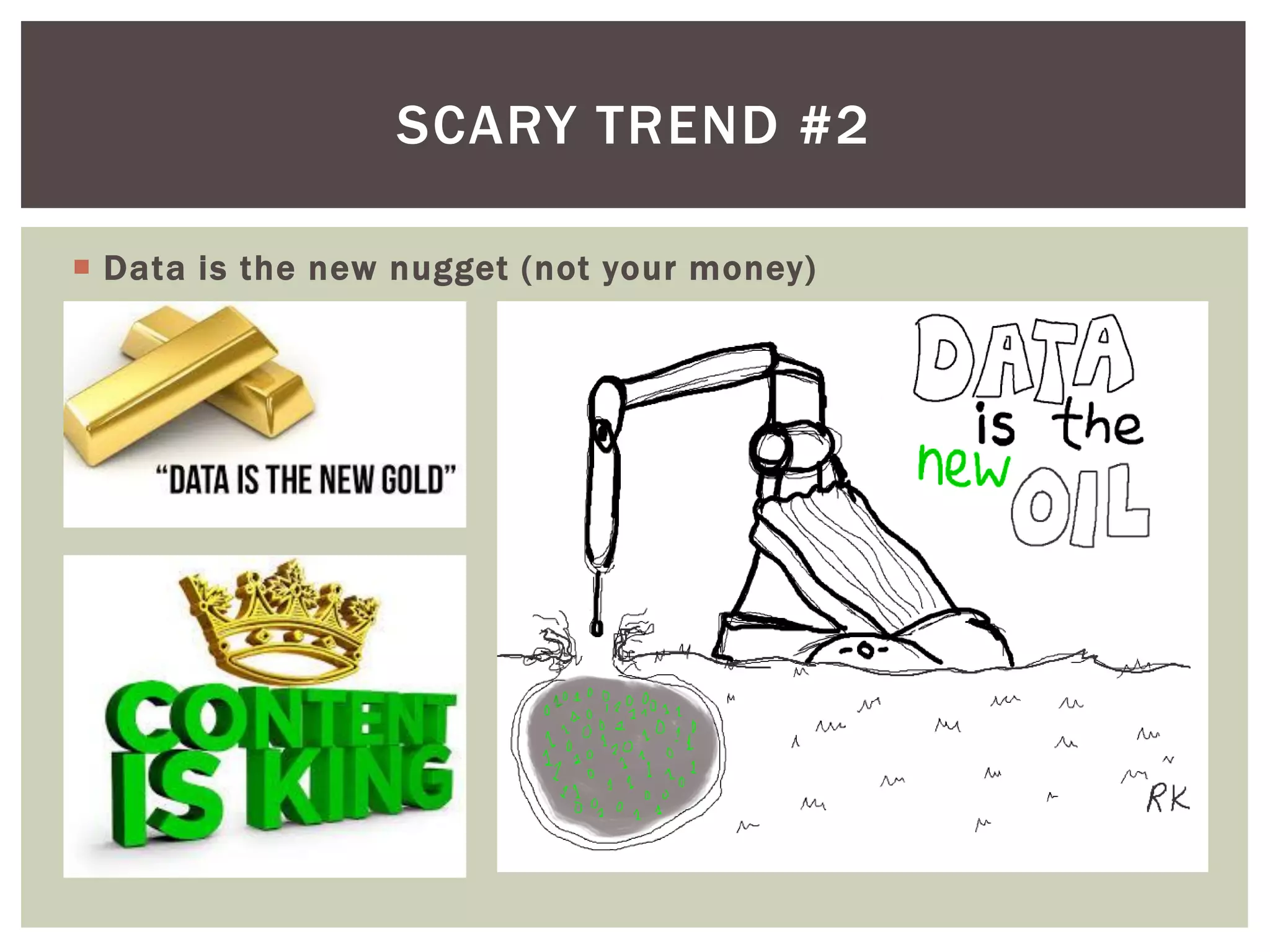 Data is the new nugget (not your money)
SCARY TREND #2
 