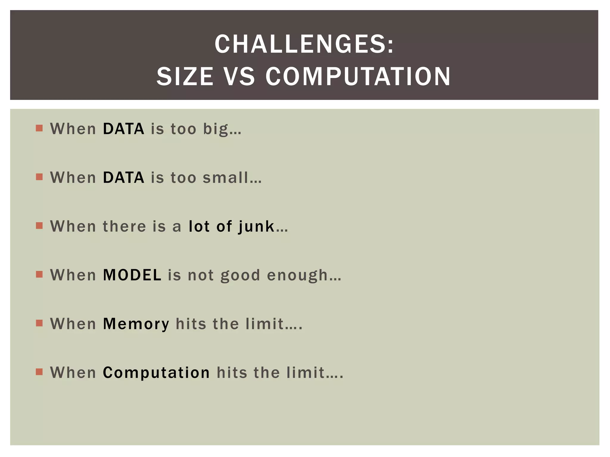  When DATA is too big…
 When DATA is too small…
 When there is a lot of junk…
 When MODEL is not good enough…
 When Memory hits the limit….
 When Computation hits the limit….
CHALLENGES:
SIZE VS COMPUTATION
 