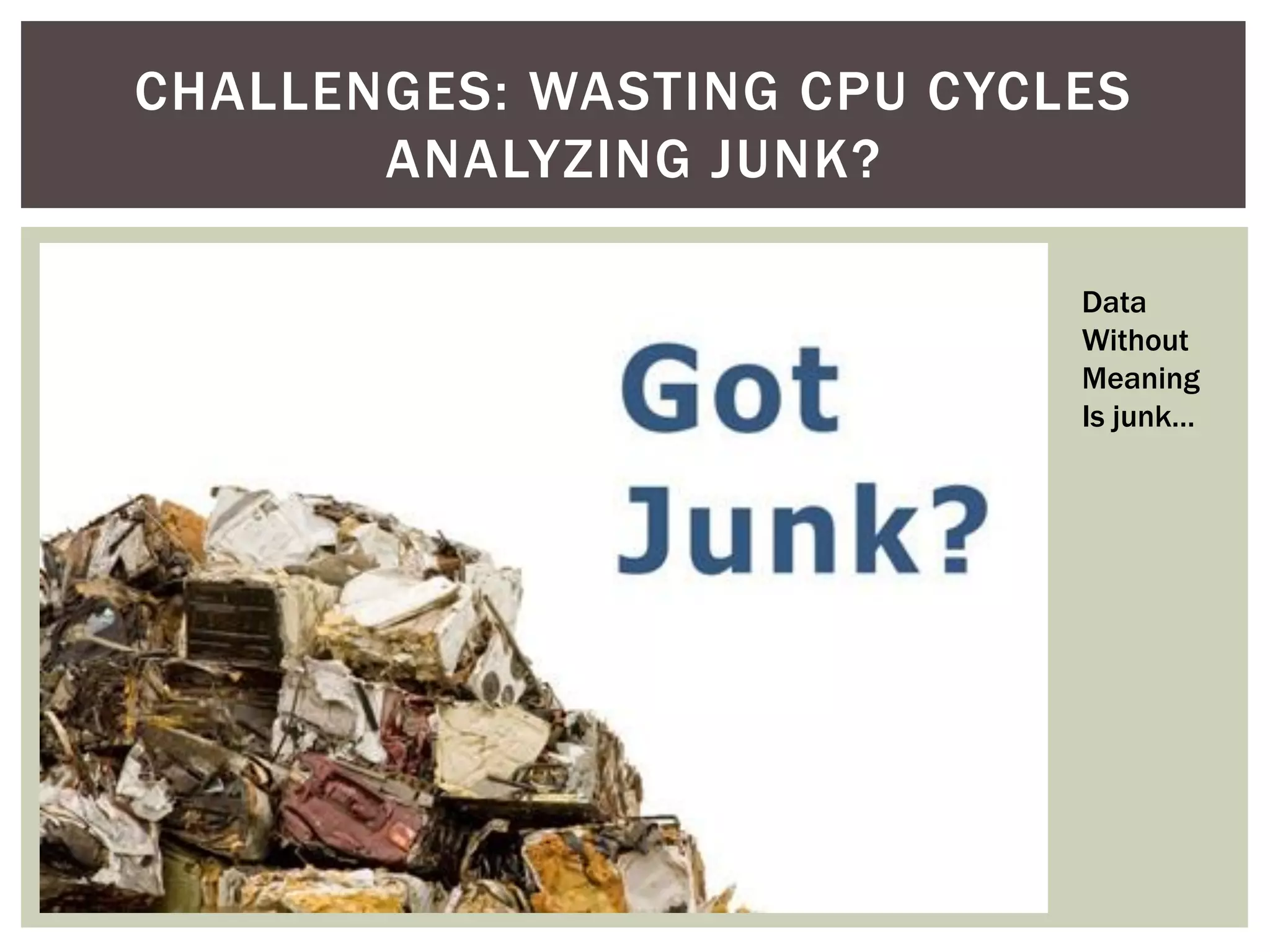  I need a picture here
CHALLENGES: WASTING CPU CYCLES
ANALYZING JUNK?
Data
Without
Meaning
Is junk…
 